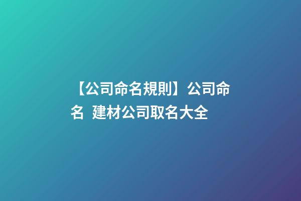 【公司命名規則】公司命名  建材公司取名大全-第1張-公司起名-玄機派